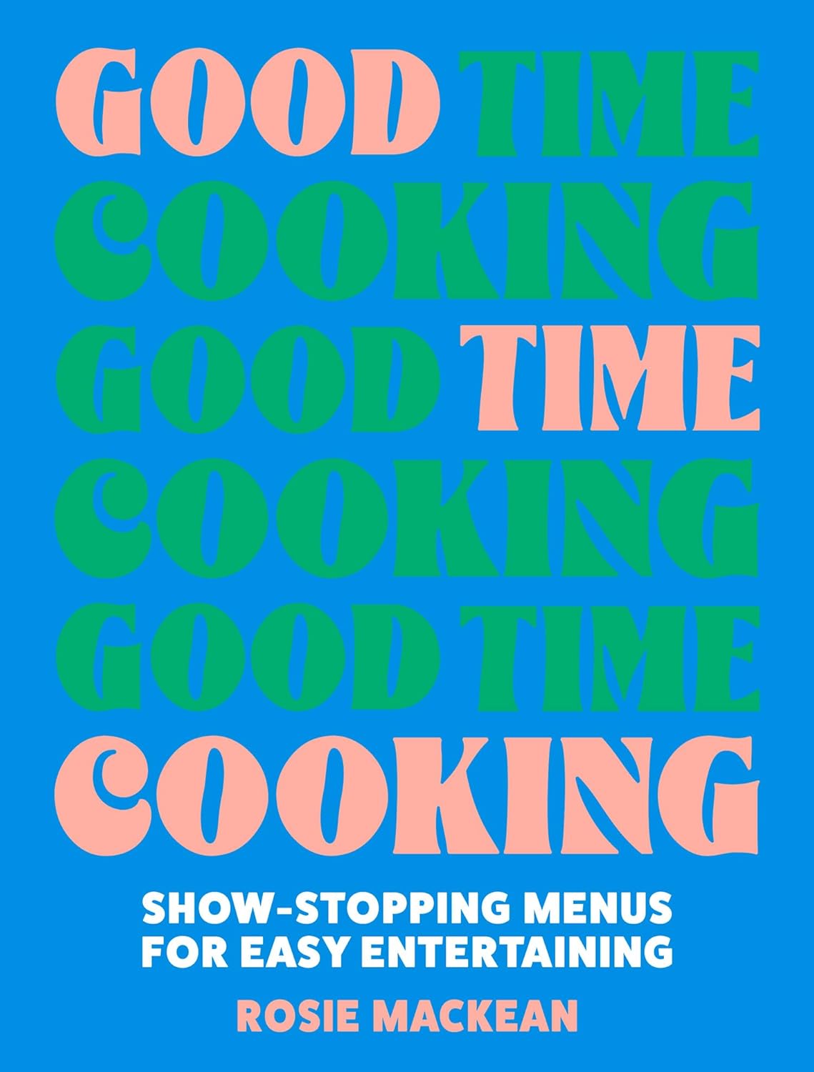 Good Time Cooking: Show-stopping menus by Rosie Mackean (Hardcover)