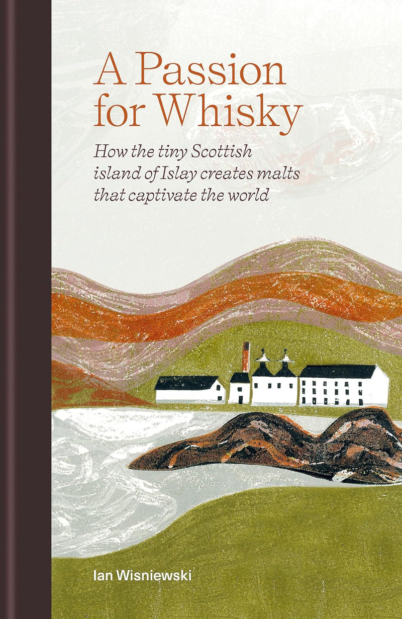 A Passion for Whisky: How the Tiny Scottish Island of Islay Creates Malts that Captivate the World (Hardcover)