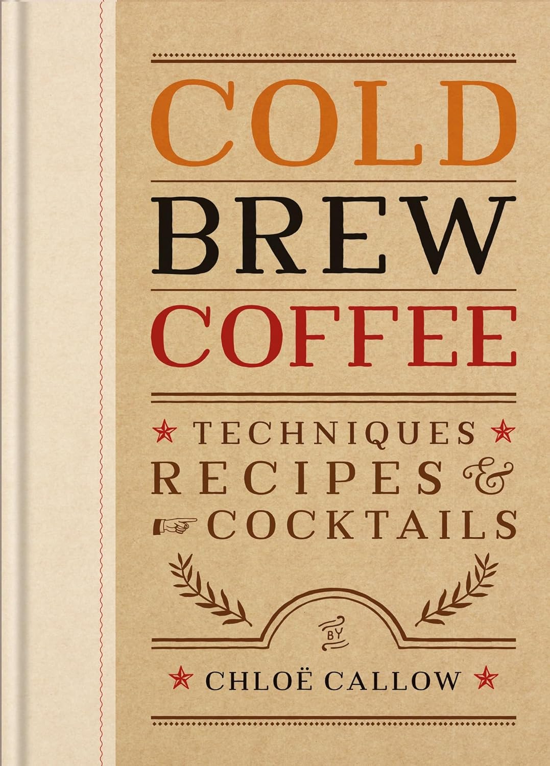Cold Brew Coffee: Techniques, Recipes & Cocktails by Chloe Callow (Hardcover)