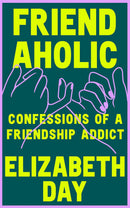 Friendaholic: Confessions of a Friendship Addict by Elizabeth Day (Hardcover)