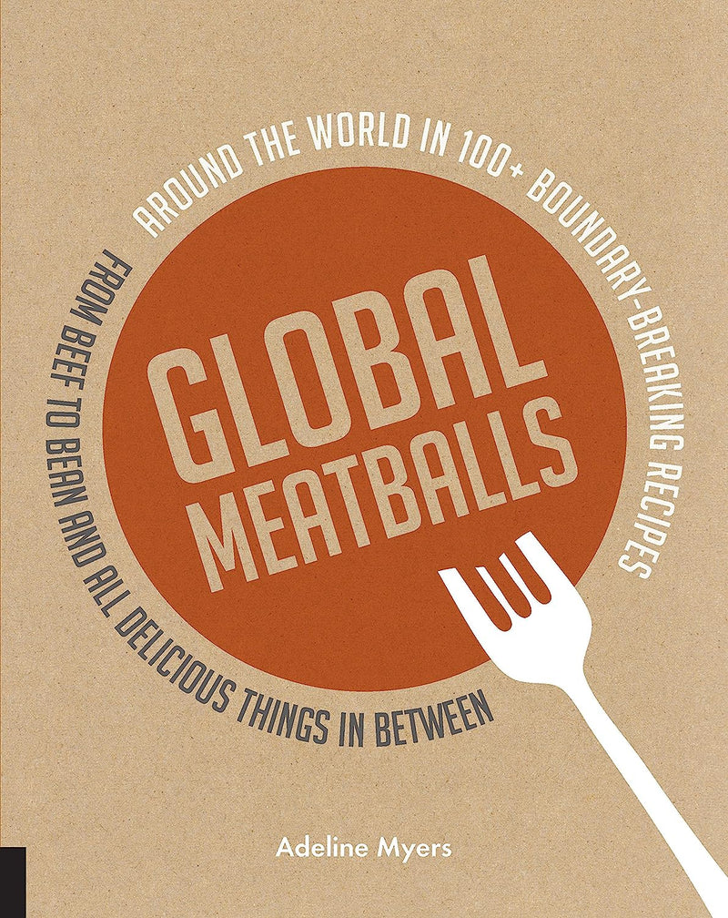 Global Meatballs: Around the World in 100+ Boundary-Breaking Recipes, From Beef to Bean and All Delicious Things in Between