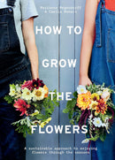 How to Grow the Flowers: A Sustainable Approach to Enjoying Flowers Through the Seasons (Hardcover)