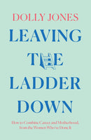 Leaving the Ladder Down: How to Combine Career and Motherhood, from the Women Who’ve Done it (Hardcover)