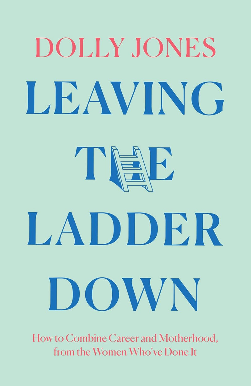 Leaving the Ladder Down: How to Combine Career and Motherhood, from the Women Who’ve Done it (Hardcover)