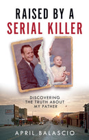 Raised By A Serial Killer: Discovering the Truth About My Father by April Balascio (Hardcover)