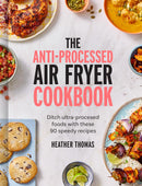 The Anti-Processed Air Fryer Cookbook: Ditch Ultra-Processed Food with These 90 Speedy Recipes (Hardcover)