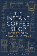 The Instant Coffee Shop How to Open a Café in a Week by Darcy Millar (Paperback)