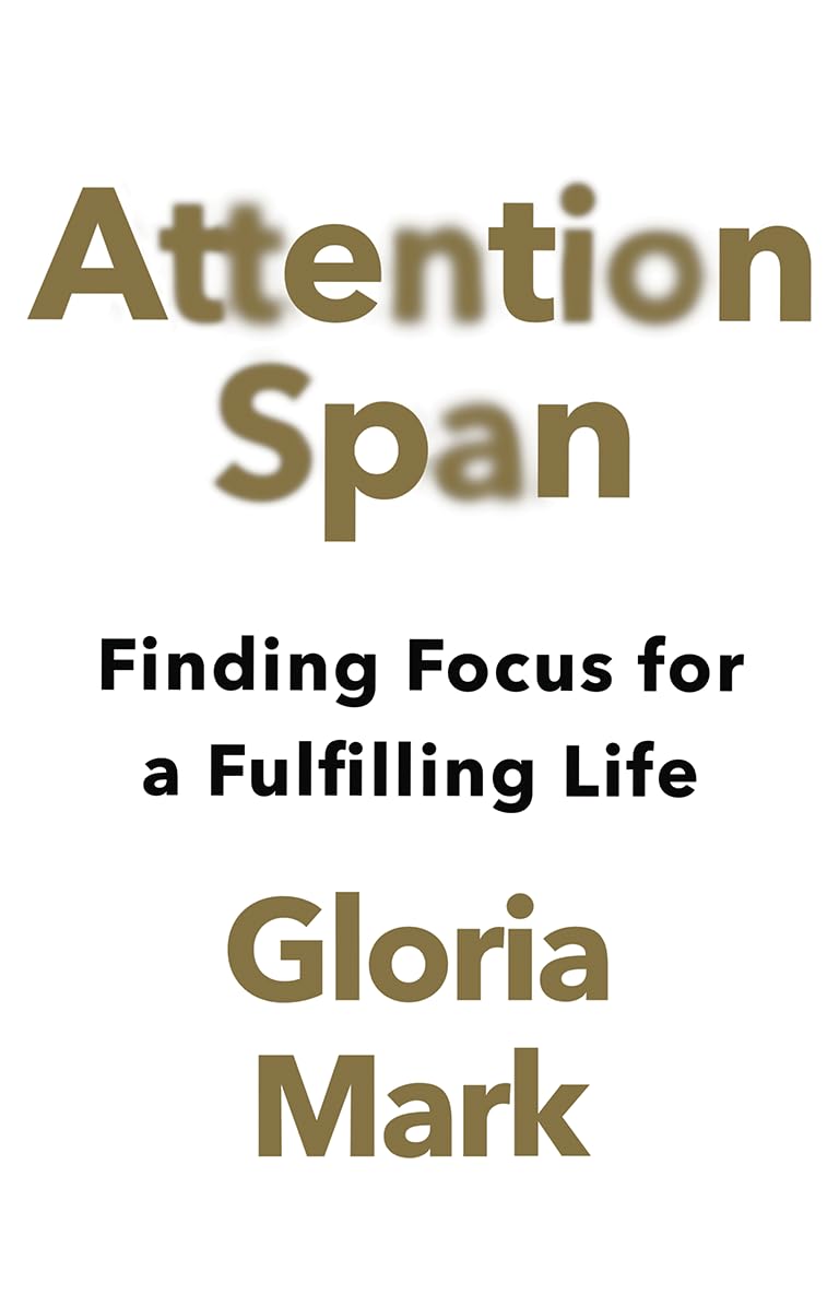 Attention Span: Finding Focus for a Fulfilling Life by Gloria Mark (Hardcover)