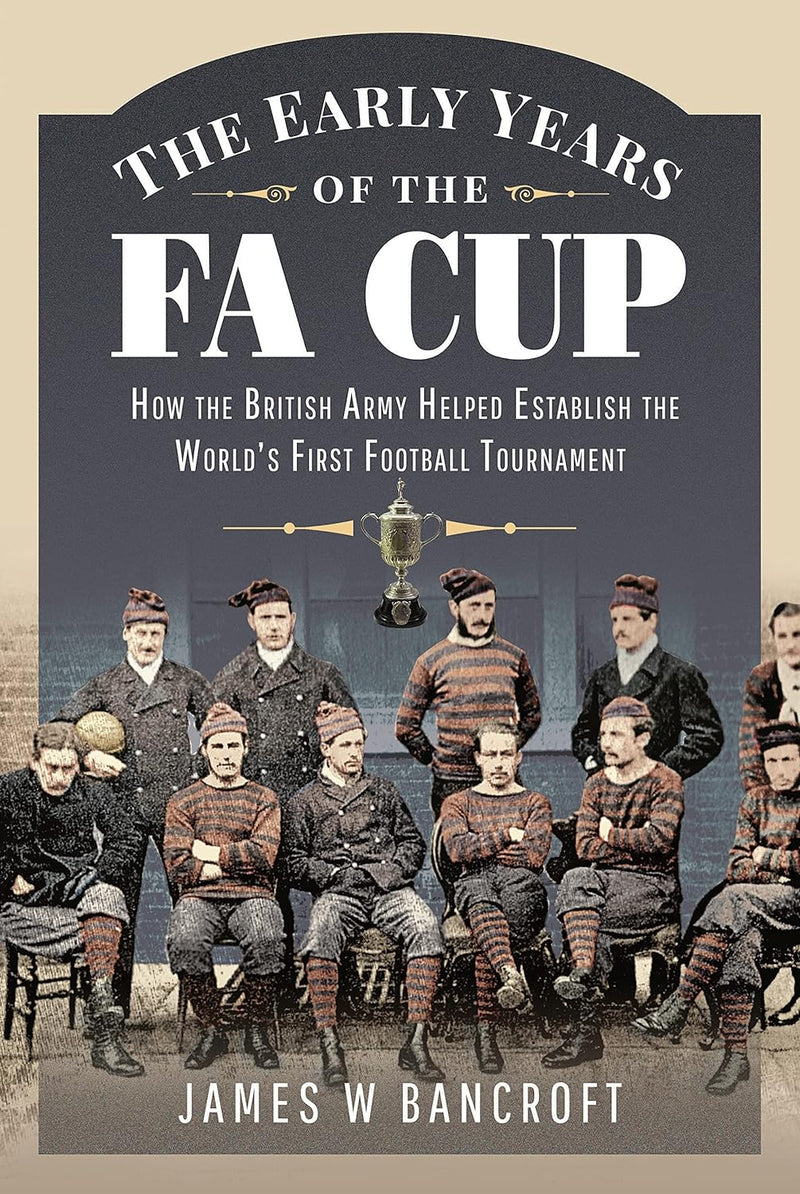 The Early Years of the FA Cup: How the British Army Helped Establish the World's First Football Tournament (Hardcover)