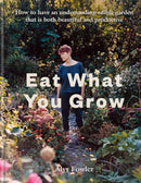 Eat What You Grow: How to Have an Undemanding Edible Garden That Is Both Beautiful and Productive (Hardcover)