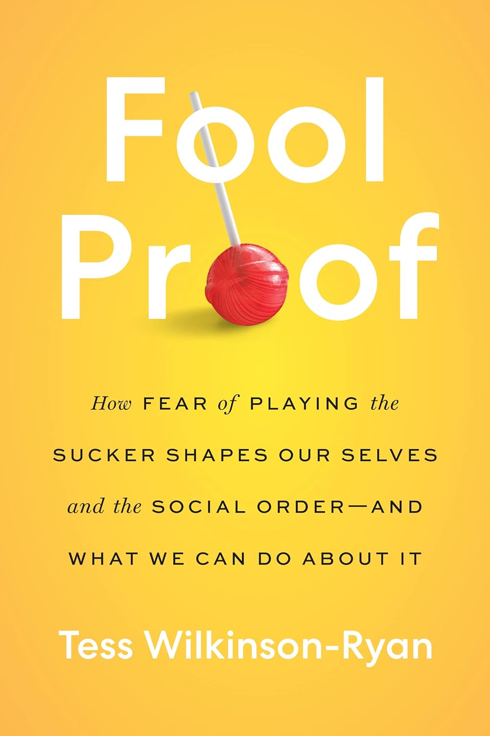 Fool Proof: How Fear of Playing the Sucker Shapes Our Selves and the Social Order―and What We Can Do About It (Hardcover) - Bee's Emporium