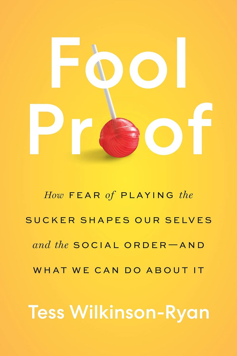 Fool Proof: How Fear of Playing the Sucker Shapes Our Selves and the Social Order―and What We Can Do About It (Hardcover)