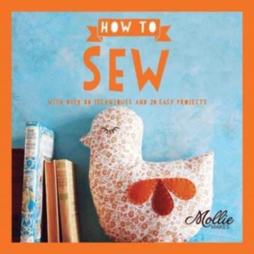 How to Sew: With Over 80 Techniques and 20 Easy Projects (Mollie Makes) (Paperback)